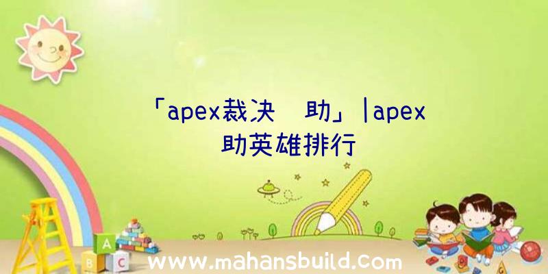 「apex裁决辅助」|apex辅助英雄排行